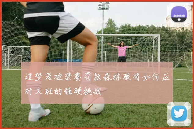 追梦若被禁赛罚款森林狼将如何应对文班的强硬挑战