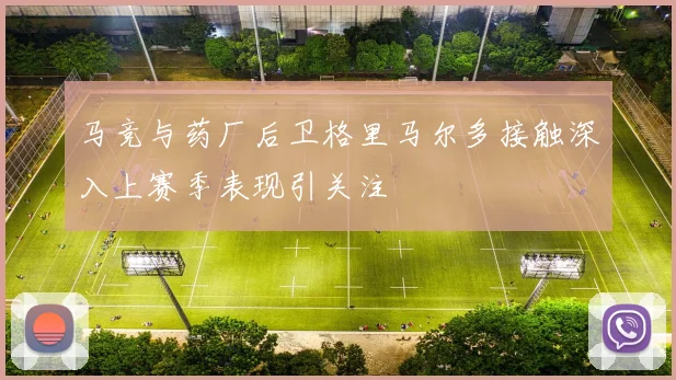 马竞与药厂后卫格里马尔多接触深入上赛季表现引关注