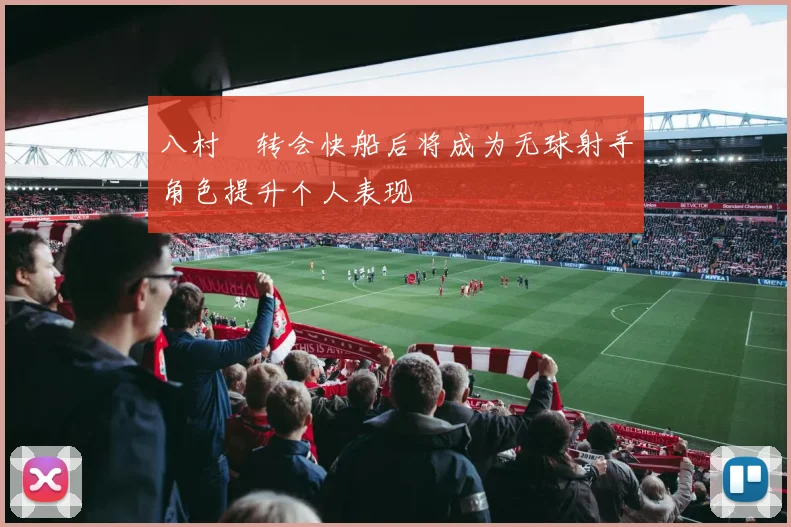 八村塁转会快船后将成为无球射手角色提升个人表现