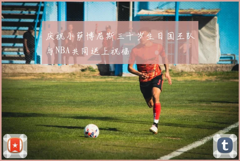 庆祝小萨博尼斯三十岁生日国王队与NBA共同送上祝福