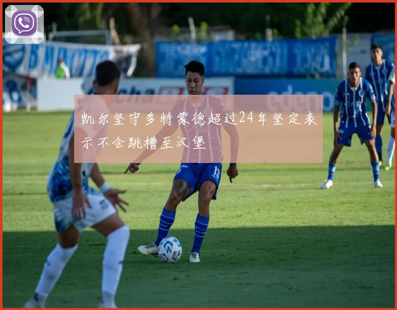 凯尔坚守多特蒙德超过24年坚定表示不会跳槽至汉堡