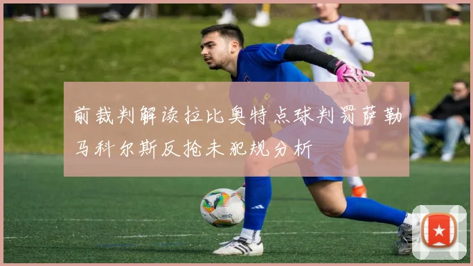 前裁判解读拉比奥特点球判罚萨勒马科尔斯反抢未犯规分析