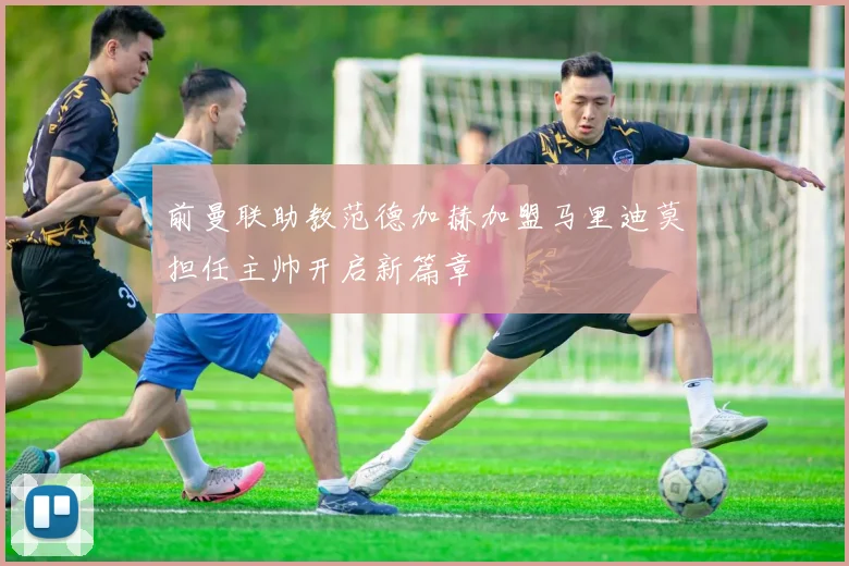 前曼联助教范德加赫加盟马里迪莫担任主帅开启新篇章